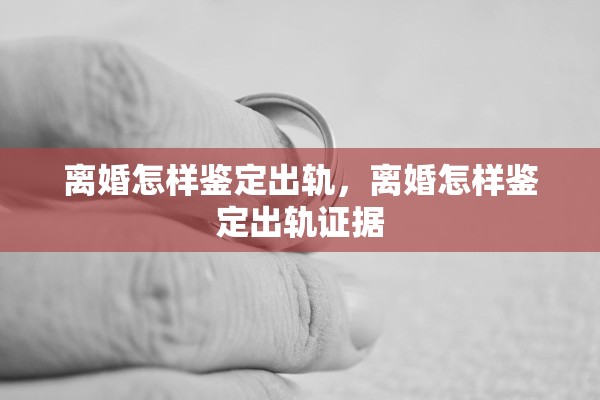 离婚怎样鉴定出轨，离婚怎样鉴定出轨证据
