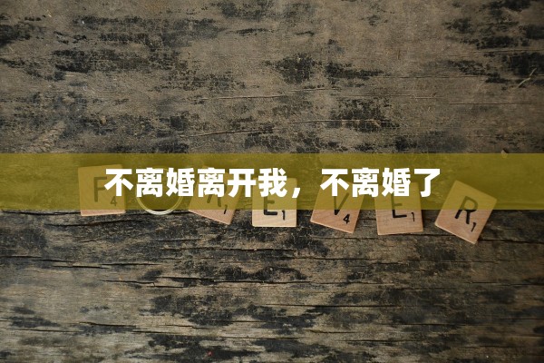 不离婚离开我，不离婚了