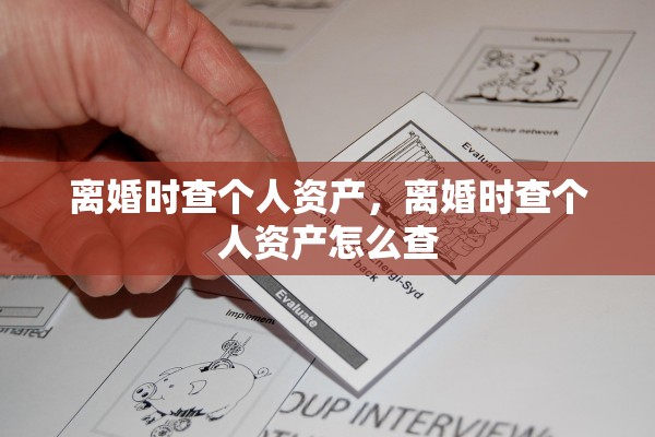 离婚时查个人资产，离婚时查个人资产怎么查