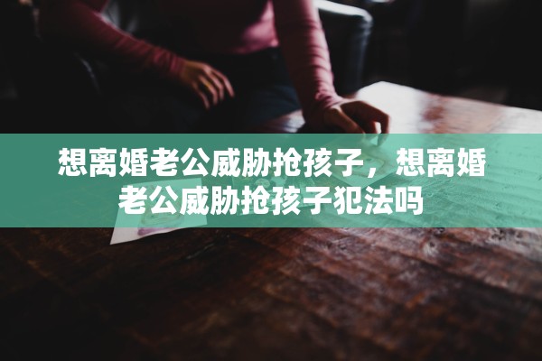 想离婚老公威胁抢孩子，想离婚老公威胁抢孩子犯法吗