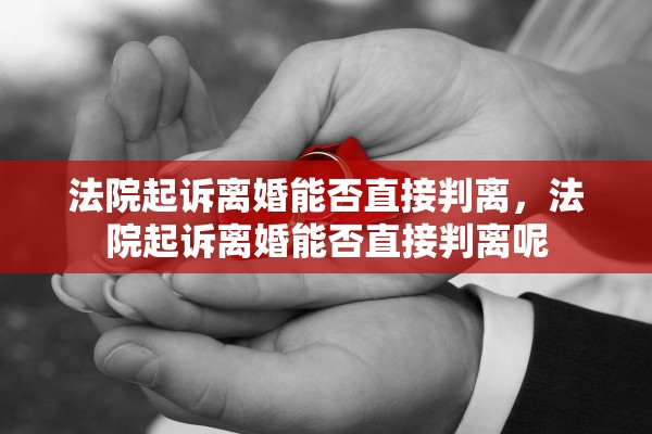 法院起诉离婚能否直接判离，法院起诉离婚能否直接判离呢