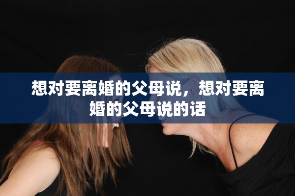 想对要离婚的父母说，想对要离婚的父母说的话