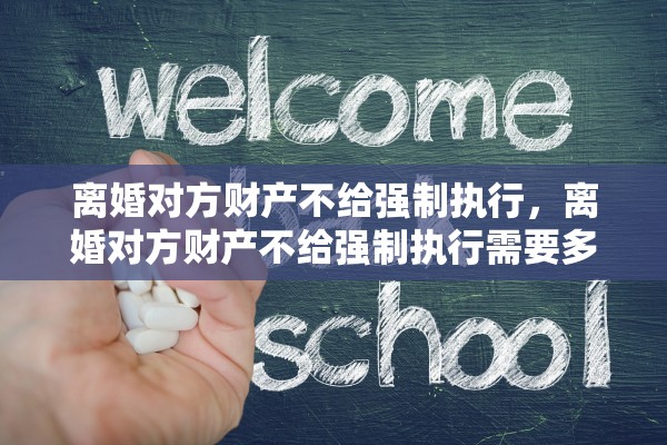离婚对方财产不给强制执行，离婚对方财产不给强制执行需要多久