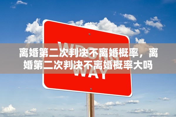 离婚第二次判决不离婚概率，离婚第二次判决不离婚概率大吗