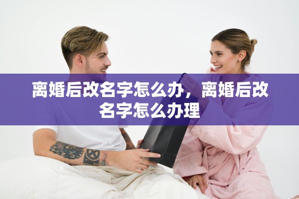 离婚后改名字怎么办，离婚后改名字怎么办理