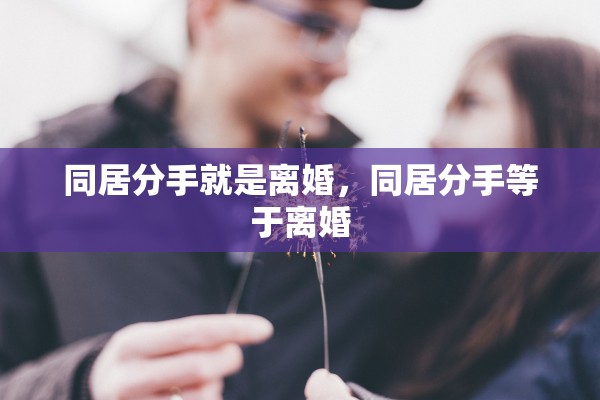 同居分手就是离婚，同居分手等于离婚