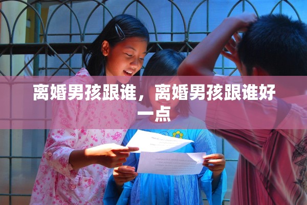 离婚男孩跟谁，离婚男孩跟谁好一点