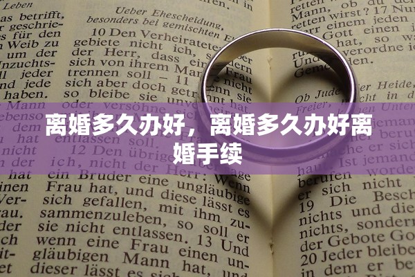 离婚多久办好，离婚多久办好离婚手续