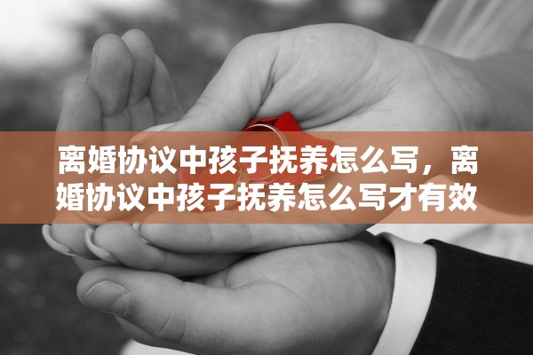 离婚协议中孩子抚养怎么写，离婚协议中孩子抚养怎么写才有效