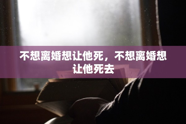 不想离婚想让他死，不想离婚想让他死去