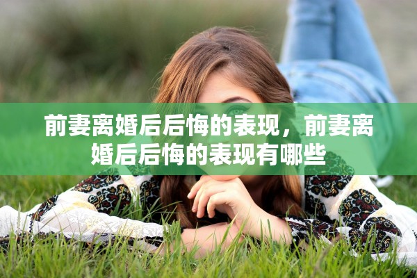 前妻离婚后后悔的表现，前妻离婚后后悔的表现有哪些
