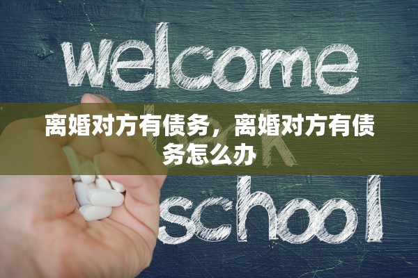 离婚对方有债务，离婚对方有债务怎么办