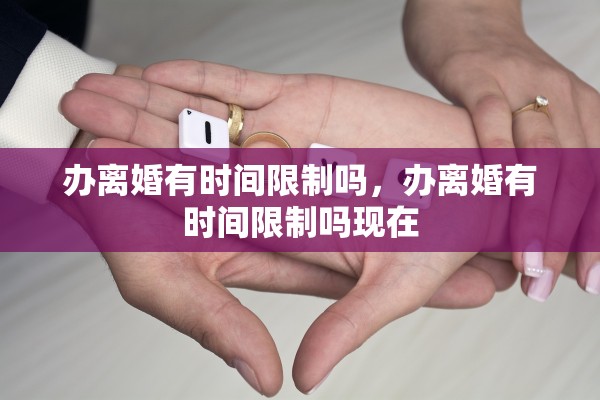 办离婚有时间限制吗，办离婚有时间限制吗现在