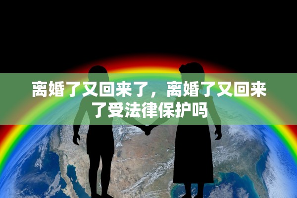 离婚了又回来了，离婚了又回来了受法律保护吗