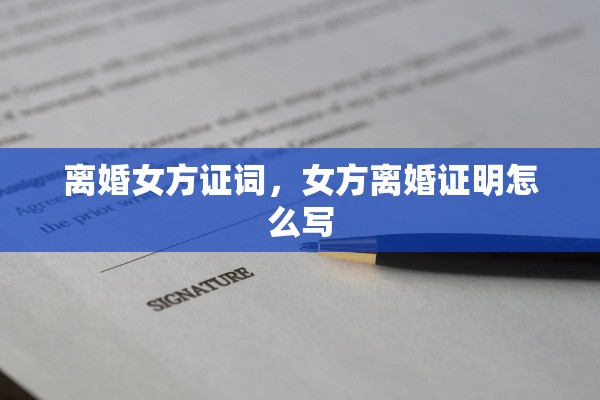 离婚女方证词，女方离婚证明怎么写