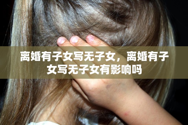 离婚有子女写无子女，离婚有子女写无子女有影响吗