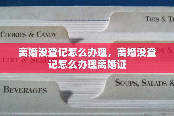 离婚没登记怎么办理，离婚没登记怎么办理离婚证