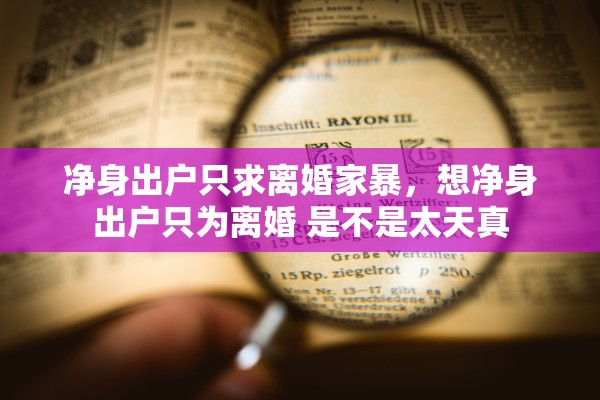 净身出户只求离婚家暴，想净身出户只为离婚 是不是太天真