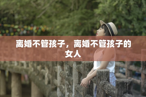 离婚不管孩子，离婚不管孩子的女人