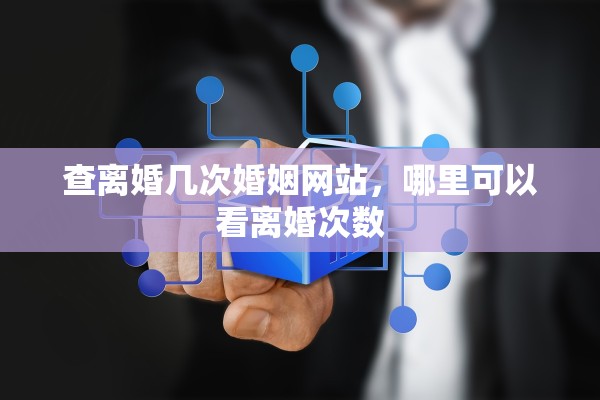 查离婚几次婚姻网站，哪里可以看离婚次数