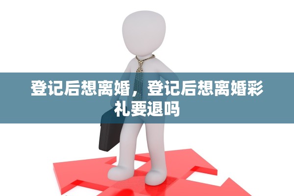 登记后想离婚，登记后想离婚彩礼要退吗
