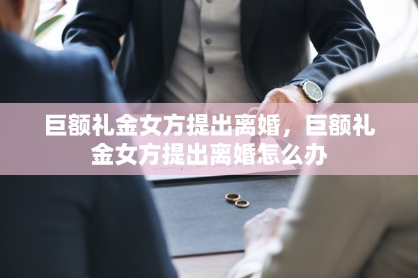 巨额礼金女方提出离婚，巨额礼金女方提出离婚怎么办