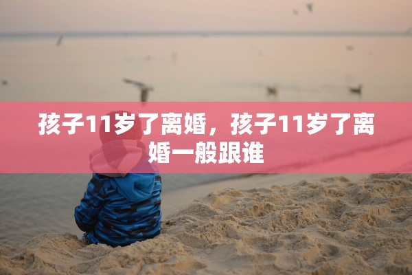 孩子11岁了离婚，孩子11岁了离婚一般跟谁