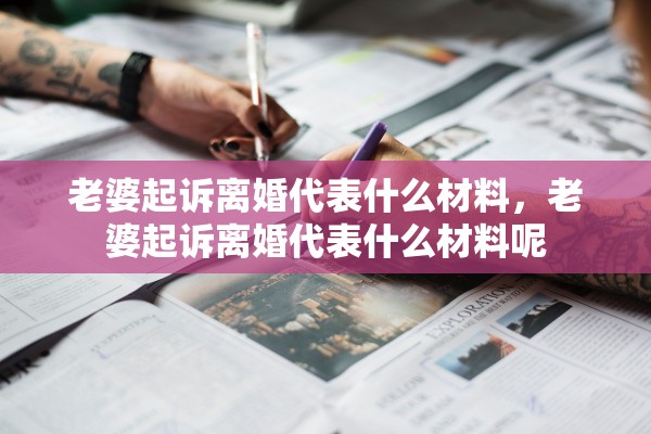 老婆起诉离婚代表什么材料，老婆起诉离婚代表什么材料呢