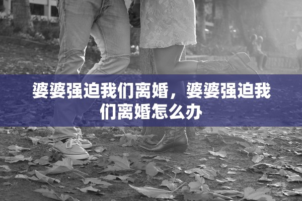 婆婆强迫我们离婚，婆婆强迫我们离婚怎么办