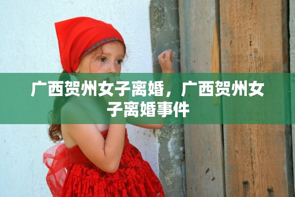 广西贺州女子离婚，广西贺州女子离婚事件