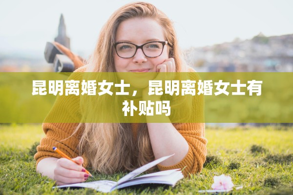 昆明离婚女士，昆明离婚女士有补贴吗