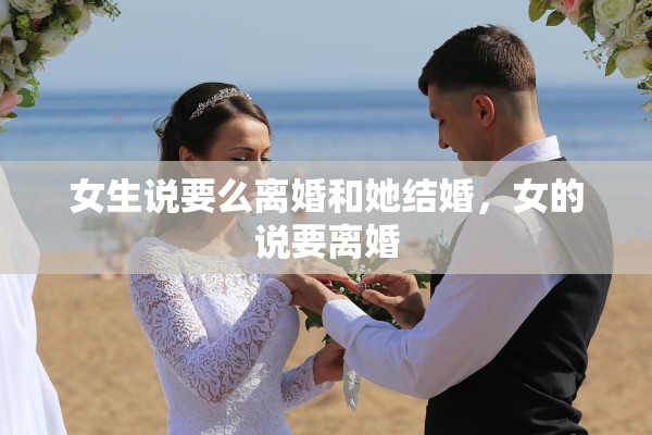 女生说要么离婚和她结婚，女的说要离婚