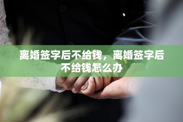 离婚签字后不给钱，离婚签字后不给钱怎么办