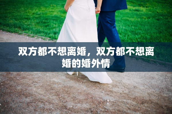双方都不想离婚，双方都不想离婚的婚外情