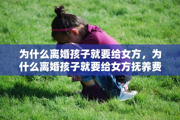 为什么离婚孩子就要给女方，为什么离婚孩子就要给女方抚养费呢