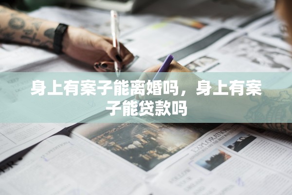 身上有案子能离婚吗，身上有案子能贷款吗