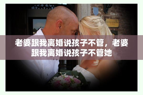 老婆跟我离婚说孩子不管，老婆跟我离婚说孩子不管她