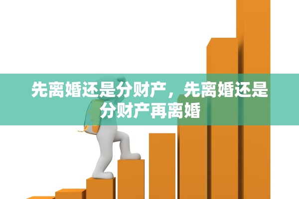 先离婚还是分财产，先离婚还是分财产再离婚