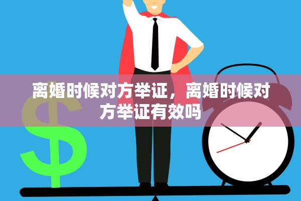 离婚时候对方举证，离婚时候对方举证有效吗