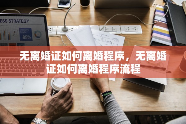 无离婚证如何离婚程序，无离婚证如何离婚程序流程