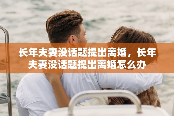 长年夫妻没话题提出离婚，长年夫妻没话题提出离婚怎么办