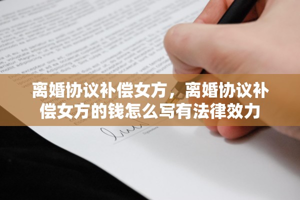 离婚协议补偿女方，离婚协议补偿女方的钱怎么写有法律效力