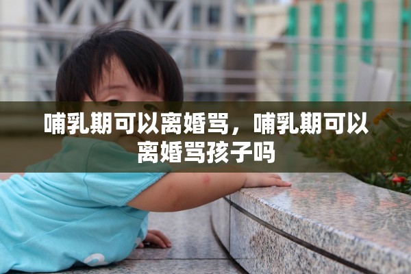 哺乳期可以离婚骂，哺乳期可以离婚骂孩子吗