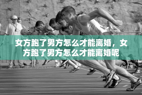 女方跑了男方怎么才能离婚，女方跑了男方怎么才能离婚呢