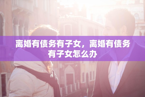 离婚有债务有子女，离婚有债务有子女怎么办