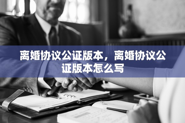 离婚协议公证版本，离婚协议公证版本怎么写