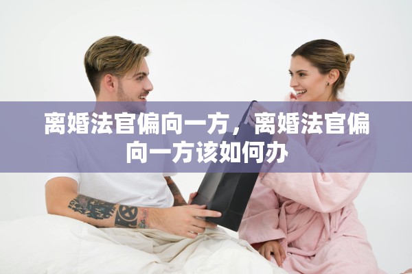 离婚法官偏向一方，离婚法官偏向一方该如何办