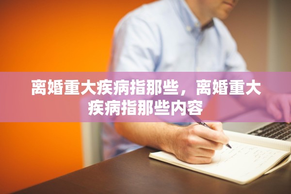 离婚重大疾病指那些，离婚重大疾病指那些内容