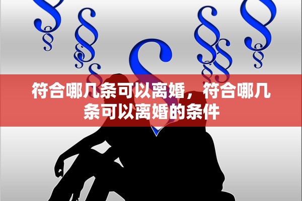 符合哪几条可以离婚，符合哪几条可以离婚的条件