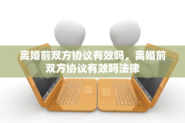 离婚前双方协议有效吗，离婚前双方协议有效吗法律